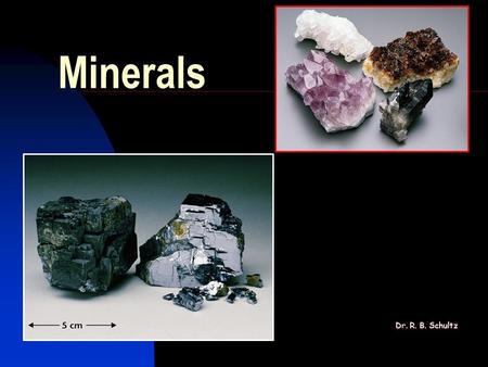 Minerals Dr. R. B. Schultz. The earth is made of rocks, which are in turn made of minerals. In this part of the course we'll learn how to identify common.
