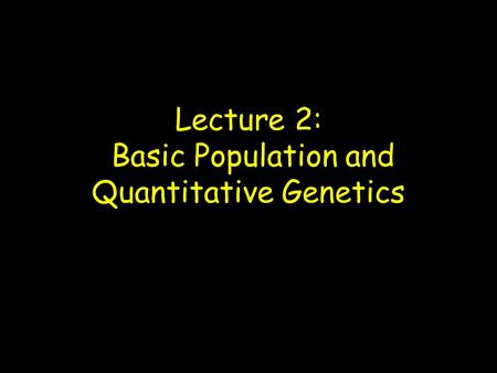 Lecture 2: Basic Population and Quantitative Genetics.