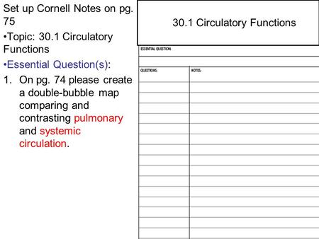 29.4 Central and Peripheral Nervous Systems Set up Cornell Notes on pg. 75 Topic: 30.1 Circulatory Functions Essential Question(s): 1.On pg. 74 please.