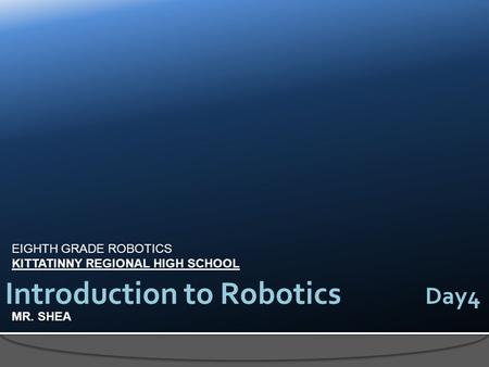 EIGHTH GRADE ROBOTICS KITTATINNY REGIONAL HIGH SCHOOL MR. SHEA Introduction to Robotics Day4.