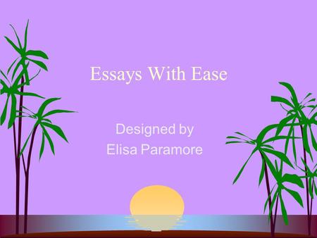 Essays With Ease Designed by Elisa Paramore. Introduction s Although the ability to write is an in- borne gift as far as a having a natural aptitude for.