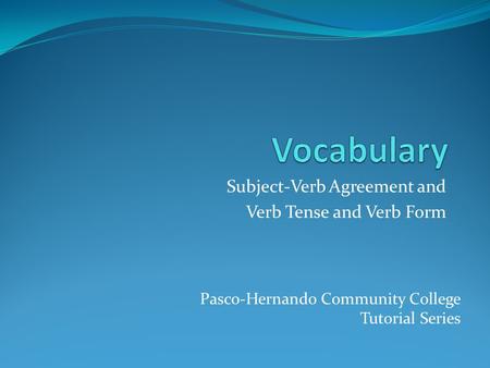 Subject-Verb Agreement and Verb Tense and Verb Form Pasco-Hernando Community College Tutorial Series.