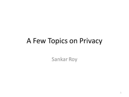 A Few Topics on Privacy Sankar Roy.