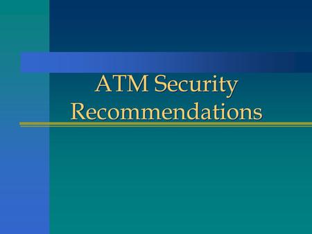 ATM Security Recommendations. n There are over 200,000 ATMs in the U.S. n Cash in ATMs ranges from $15,000 in small machines to $250,000 in larger bank.
