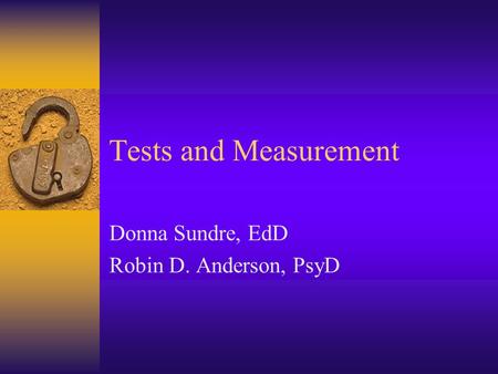 Tests and Measurement Donna Sundre, EdD Robin D. Anderson, PsyD.