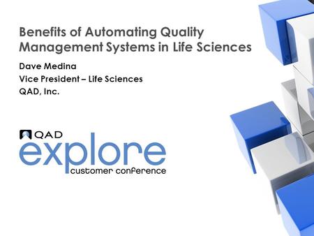 | Building the Effective Enterprise Benefits of Automating Quality Management Systems in Life Sciences Dave Medina Vice President – Life Sciences QAD,