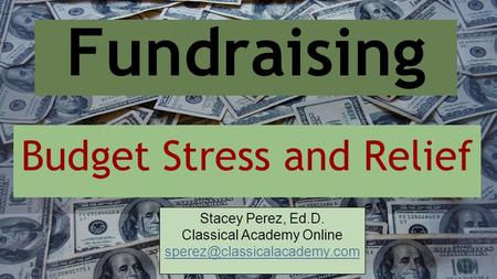 Fundraising Budget Stress and Relief Stacey Perez, Ed.D. Classical Academy Online