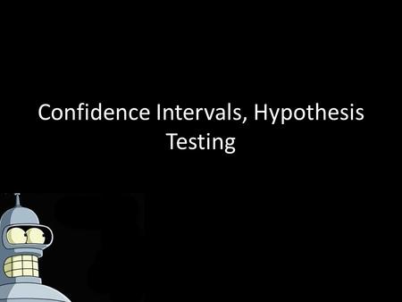 Confidence Intervals, Hypothesis Testing