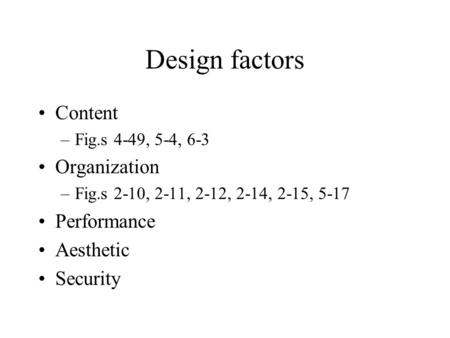 Design factors Content –Fig.s 4-49, 5-4, 6-3 Organization –Fig.s 2-10, 2-11, 2-12, 2-14, 2-15, 5-17 Performance Aesthetic Security.