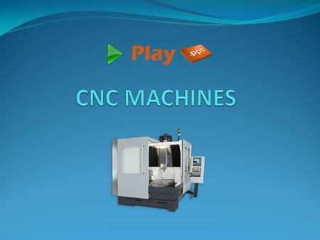 Introduction CNC (Computer Numerical Control) Machines are automated machines, which uses programs to automatically execute a series of machining operations.