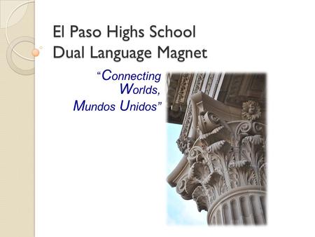 El Paso Highs School Dual Language Magnet “ C onnecting W orlds, M undos U nidos ”