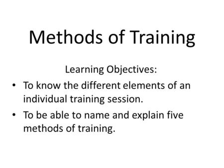 Methods of Training Learning Objectives: To know the different elements of an individual training session. To be able to name and explain five methods.