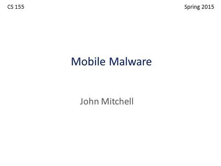 Mobile Malware John Mitchell CS 155 Spring 2015. Outline Mobile malware – Common cases involve command and control, information theft Identifying malware.