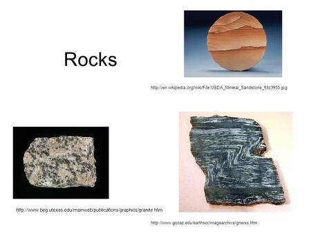 Rocks http://en.wikipedia.org/wiki/File:USDA_Mineral_Sandstone_93c3955.jpg http://www.beg.utexas.edu/mainweb/publications/graphics/granite.htm http://www.gccaz.edu/earthsci/imagearchive/gneiss.htm.
