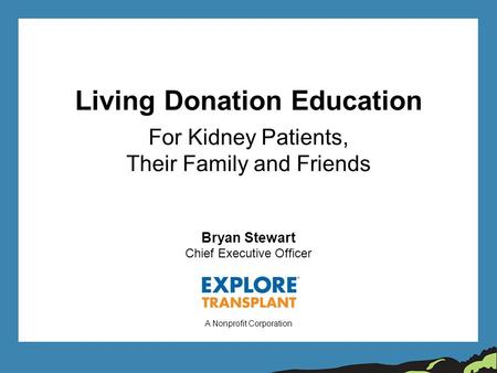 Living Donation Education For Kidney Patients, Their Family and Friends A Nonprofit Corporation Bryan Stewart Chief Executive Officer.