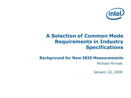 A Selection of Common Mode Requirements in Industry Specifications Background for New IBIS Measurements Michael Mirmak January 22, 2008.