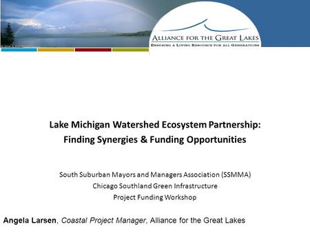 Angela Larsen, Coastal Project Manager, Alliance for the Great Lakes Lake Michigan Watershed Ecosystem Partnership: Finding Synergies & Funding Opportunities.