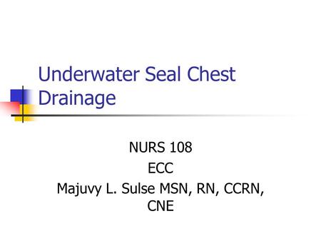 Underwater Seal Chest Drainage NURS 108 ECC Majuvy L. Sulse MSN, RN, CCRN, CNE.