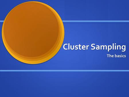 Cluster Sampling The basics. What are we trying to achieve in a survey? A sample that is representative of the larger population A sample that is representative.