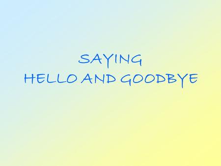 SAYING HELLO AND GOODBYE A Greeting is a friendly way of opening a conversation There are many ways to say.