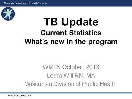 WMLN October 2013 Wisconsin Department of Health Services WMLN October, 2013 Lorna Will RN, MA Wisconsin Division of Public Health TB Update Current Statistics.