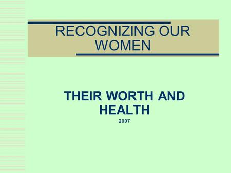 RECOGNIZING OUR WOMEN THEIR WORTH AND HEALTH 2007.