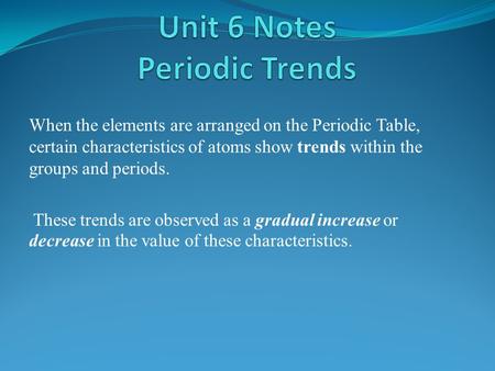 When the elements are arranged on the Periodic Table, certain characteristics of atoms show trends within the groups and periods. These trends are observed.