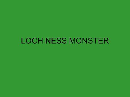LOCH NESS MONSTER. The word “LOCH” means LAKE in English Language SO… “Loch Ness” refers to a lake called the Loch Ness, in Scotland.