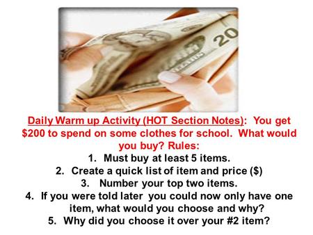 Daily Warm up Activity (HOT Section Notes): You get $200 to spend on some clothes for school. What would you buy? Rules: 1.Must buy at least 5 items. 2.Create.
