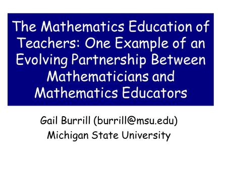 The Mathematics Education of Teachers: One Example of an Evolving Partnership Between Mathematicians and Mathematics Educators Gail Burrill