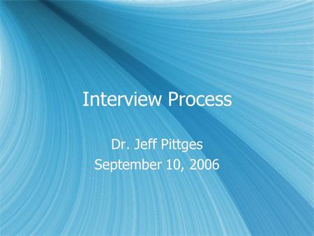 Interview Process Dr. Jeff Pittges September 10, 2006 Dr. Jeff Pittges September 10, 2006.