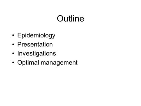 Outline Epidemiology Presentation Investigations Optimal management.