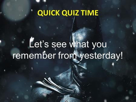 QUICK QUIZ TIME Let’s see what you remember from yesterday!