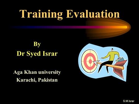 S.M.Israr Training Evaluation By Dr Syed Israr Aga Khan university Karachi, Pakistan.
