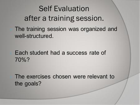 Self Evaluation after a training session.  The training session was organized and well-structured.  Each student had a success rate of 70%?  The exercises.