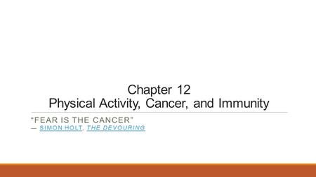 Chapter 12 Physical Activity, Cancer, and Immunity “FEAR IS THE CANCER” ― SIMON HOLT, THE DEVOURINGSIMON HOLTTHE DEVOURING.