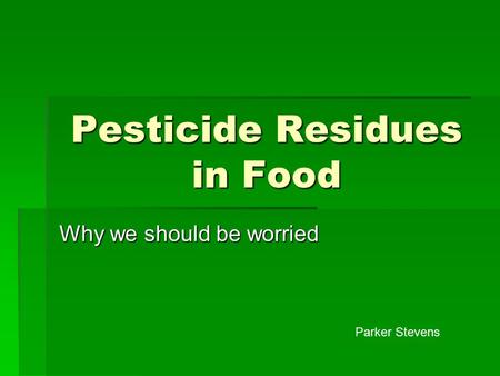 Pesticide Residues in Food Why we should be worried Parker Stevens.