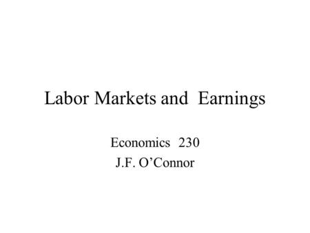Labor Markets and Earnings Economics 230 J.F. O’Connor.