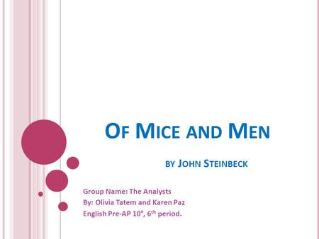 O F M ICE AND M EN BY J OHN S TEINBECK Group Name: The Analysts By: Olivia Tatem and Karen Paz English Pre-AP 10°, 6 th period.