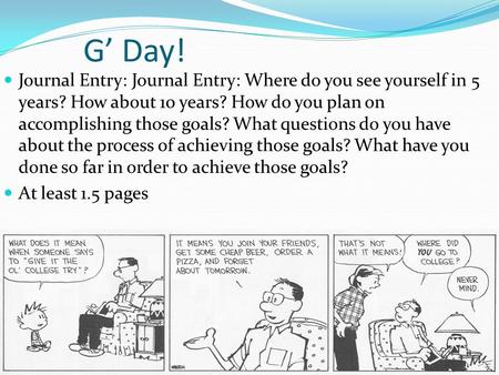 G’ Day! Journal Entry: Journal Entry: Where do you see yourself in 5 years? How about 10 years? How do you plan on accomplishing those goals? What questions.