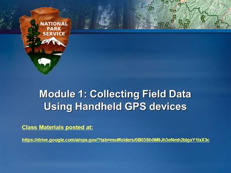 Module 1: Collecting Field Data Using Handheld GPS devices Class Materials posted at: https://drive.google.com/a/nps.gov/?tab=mo#folders/0B03Sh0M9Jh3eNmh2blgxY1IxX3c.