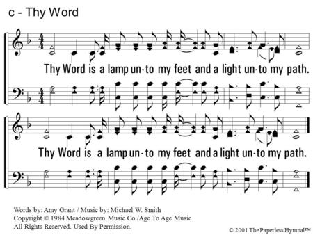 Thy Word is a lamp unto my feet and a light unto my path. Words by: Amy Grant / Music by: Michael W. Smith Copyright © 1984 Meadowgreen Music Co./Age To.