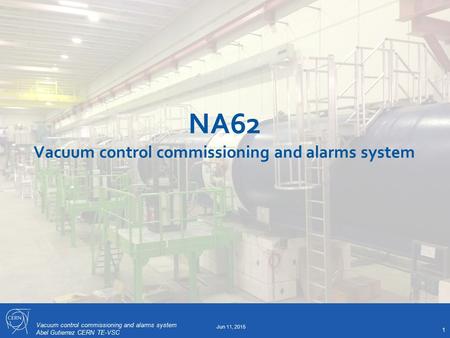 Vacuum control commissioning and alarms system Abel Gutierrez CERN TE-VSC NA62 Vacuum control commissioning and alarms system 1 Jun 11, 2015.