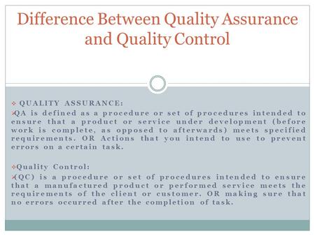  QUALITY ASSURANCE:  QA is defined as a procedure or set of procedures intended to ensure that a product or service under development (before work is.