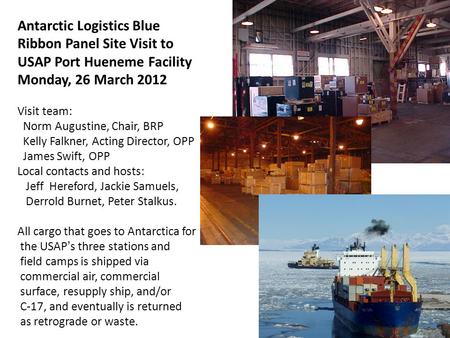 Antarctic Logistics Blue Ribbon Panel Site Visit to USAP Port Hueneme Facility Monday, 26 March 2012 Visit team: Norm Augustine, Chair, BRP Kelly Falkner,