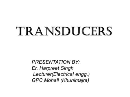 TRANSDUCERS PRESENTATION BY: Er. Harpreet Singh