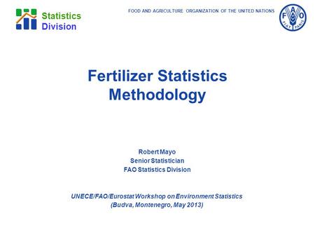 FOOD AND AGRICULTURE ORGANIZATION OF THE UNITED NATIONS Statistics Division Robert Mayo Senior Statistician FAO Statistics Division UNECE/FAO/Eurostat.