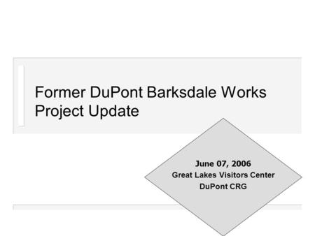 Former DuPont Barksdale Works Project Update June 07, 2006 Great Lakes Visitors Center DuPont CRG.