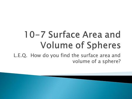 L.E.Q. How do you find the surface area and volume of a sphere?