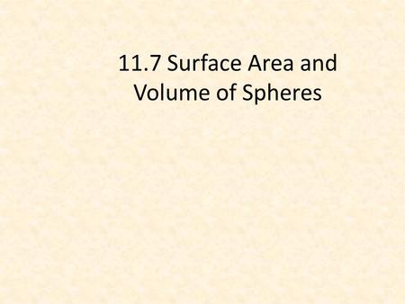 11.7 Surface Area and Volume of Spheres. Objectives Find the surface area of a sphere. Find the volume of a sphere in real life.